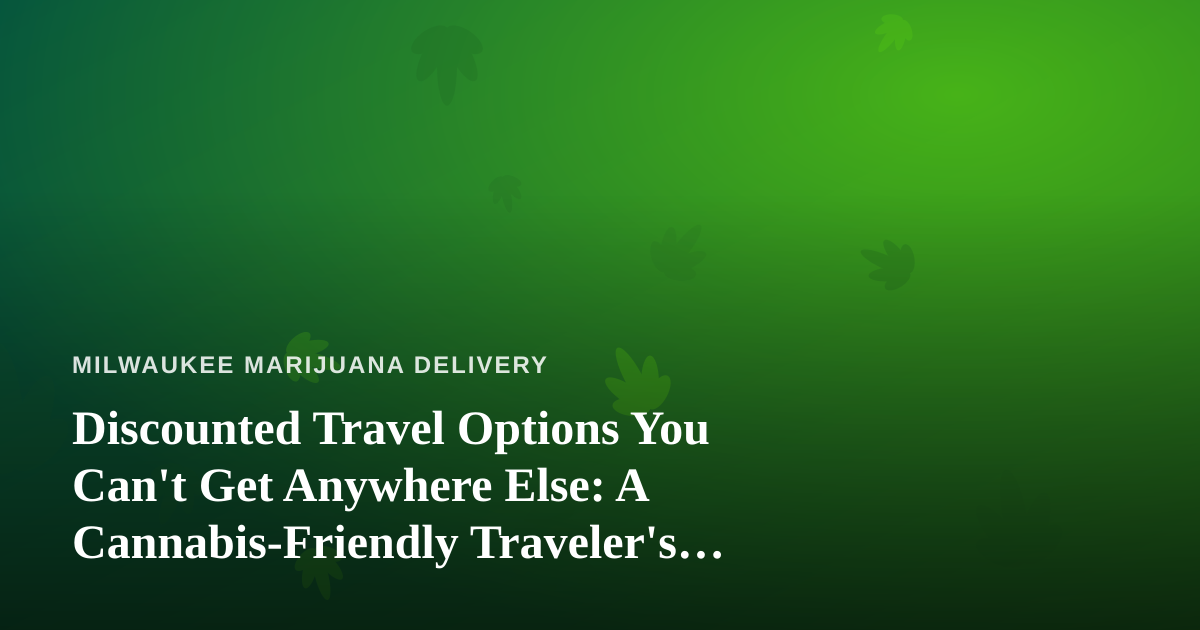Discounted Travel Options You Can’t Get Anywhere Else: A Cannabis-Friendly Traveler’s Guide