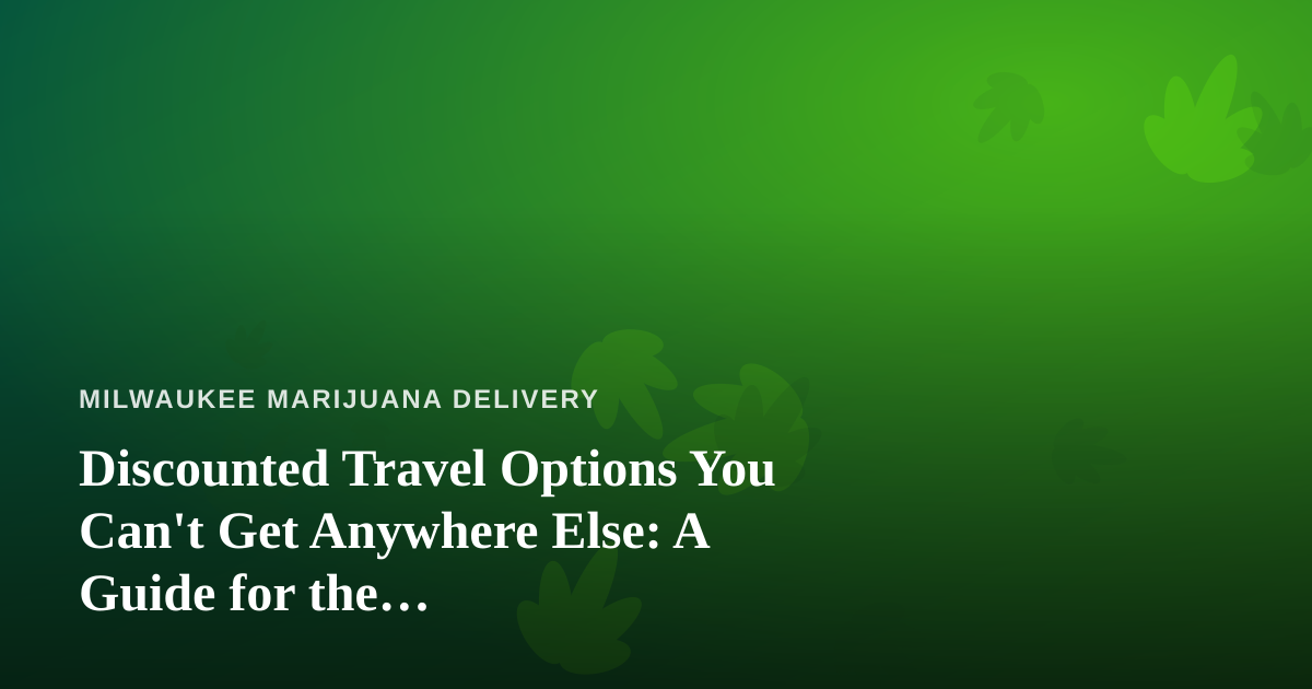 Discounted Travel Options You Can’t Get Anywhere Else: A Guide for the Cannabis-Conscious Traveler