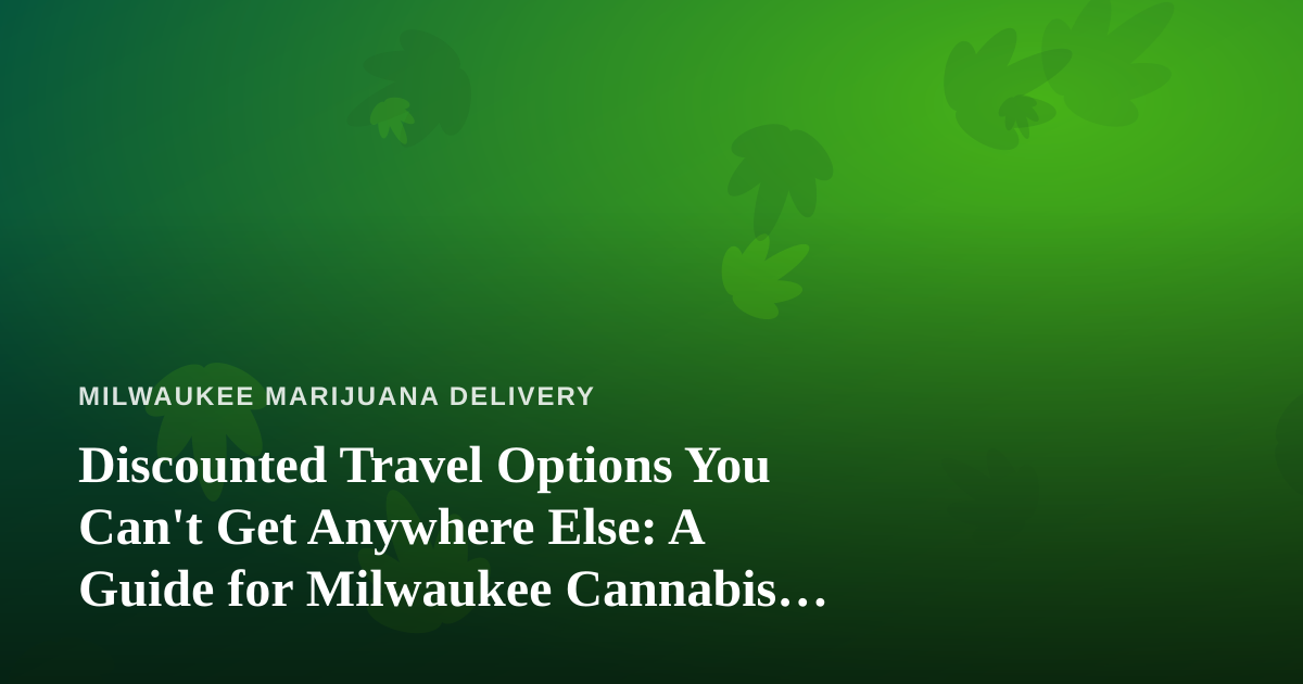 Discounted Travel Options You Can’t Get Anywhere Else: A Guide for Milwaukee Cannabis Consumers