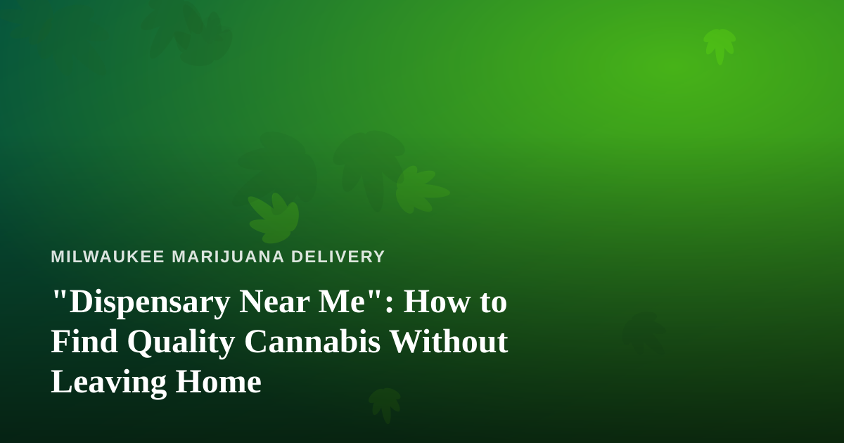 “Dispensary Near Me”: How to Find Quality Cannabis Without Leaving Home