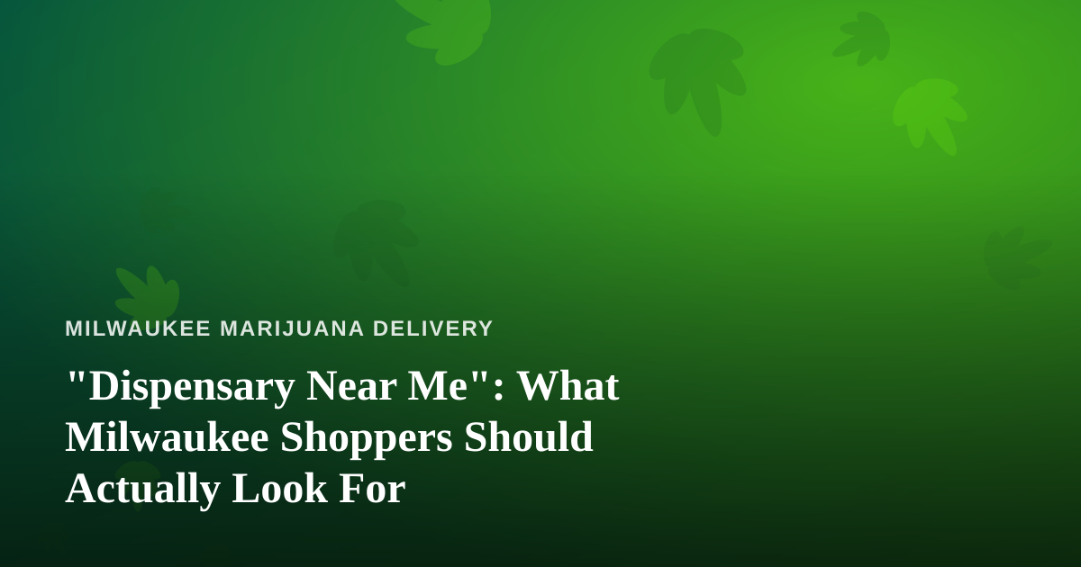 “Dispensary Near Me”: What Milwaukee Shoppers Should Actually Look For