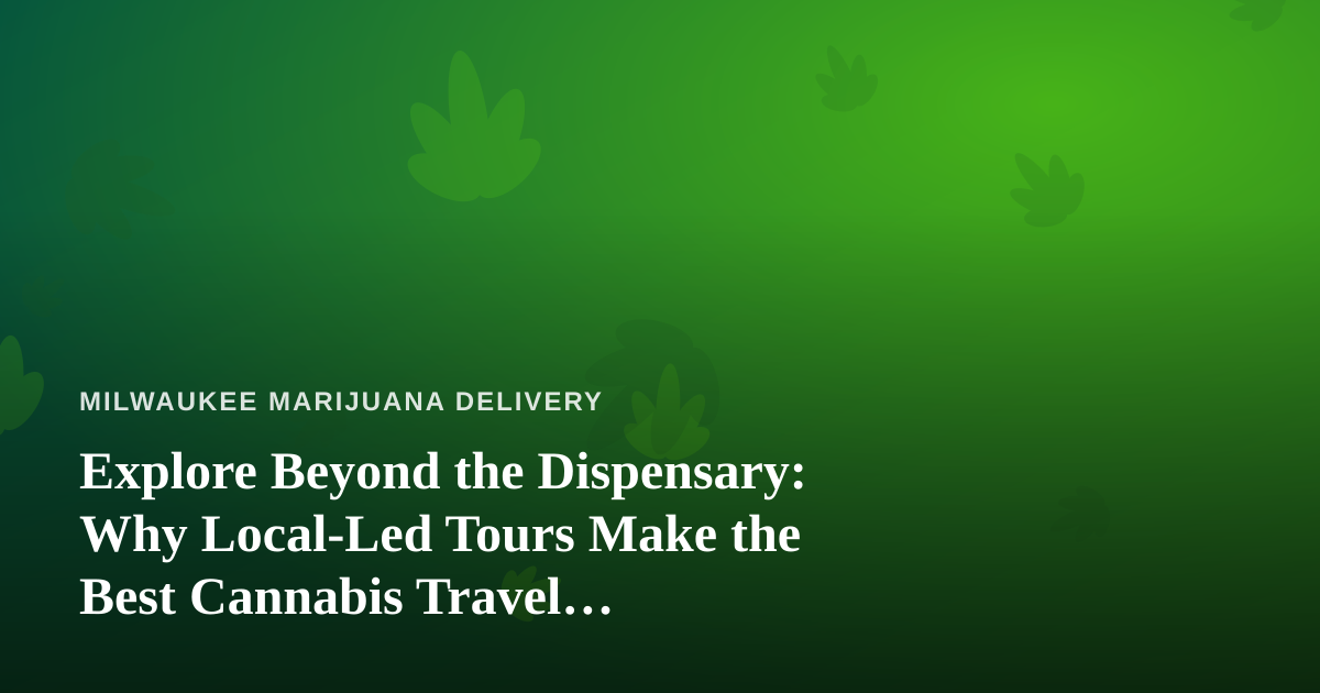 Explore Beyond the Dispensary: Why Local-Led Tours Make the Best Cannabis Travel Companions