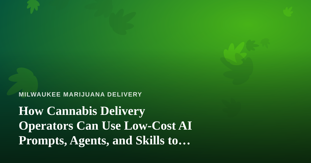 How Cannabis Delivery Operators Can Use Low-Cost AI Prompts, Agents, and Skills to Run Leaner