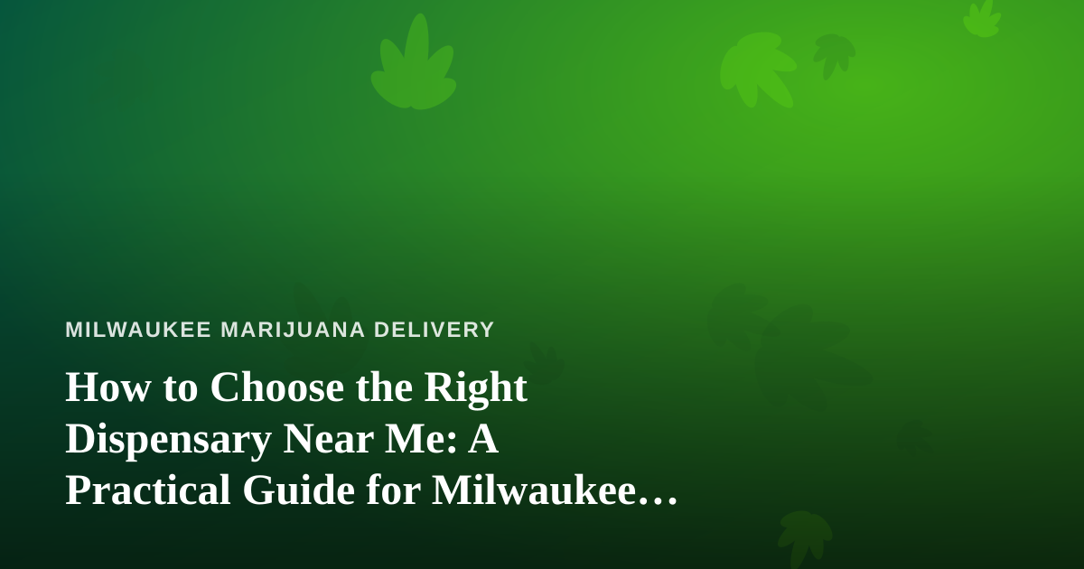How to Choose the Right Dispensary Near Me: A Practical Guide for Milwaukee Cannabis Shoppers