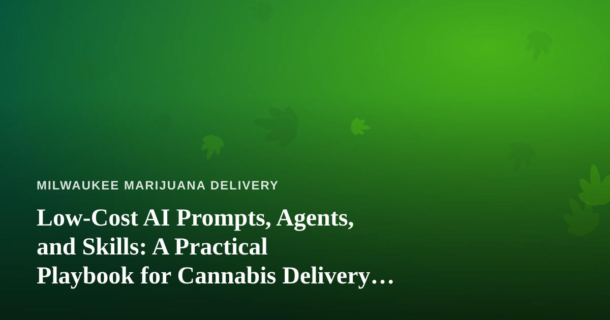 Low-Cost AI Prompts, Agents, and Skills: A Practical Playbook for Cannabis Delivery Businesses