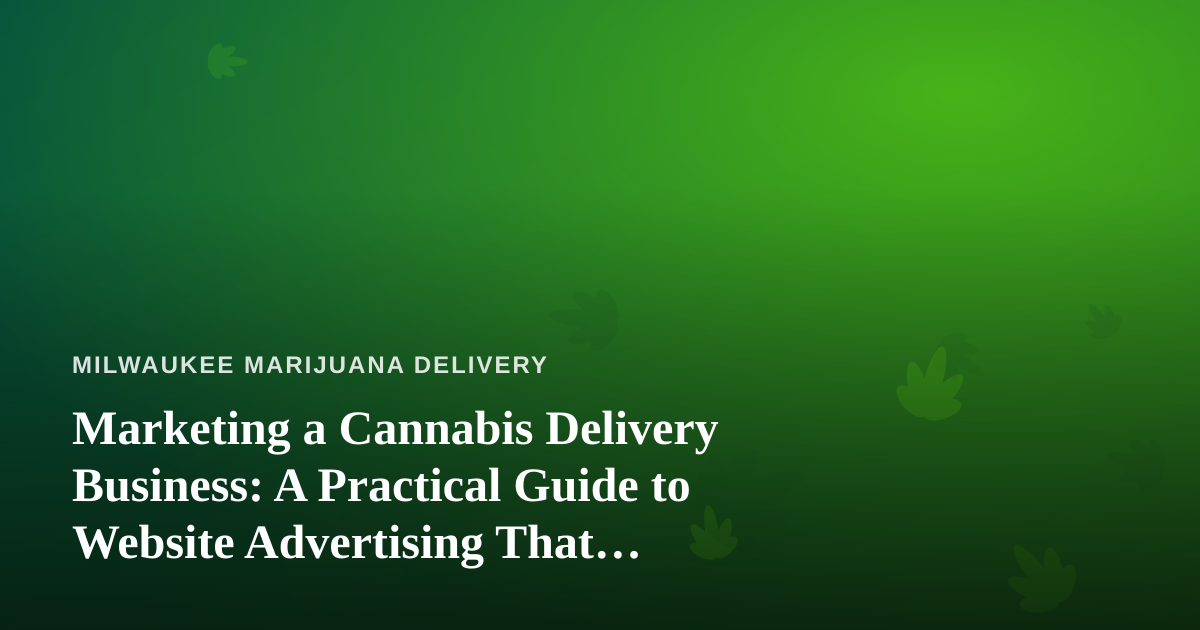 Marketing a Cannabis Delivery Business: A Practical Guide to Website Advertising That Actually Works