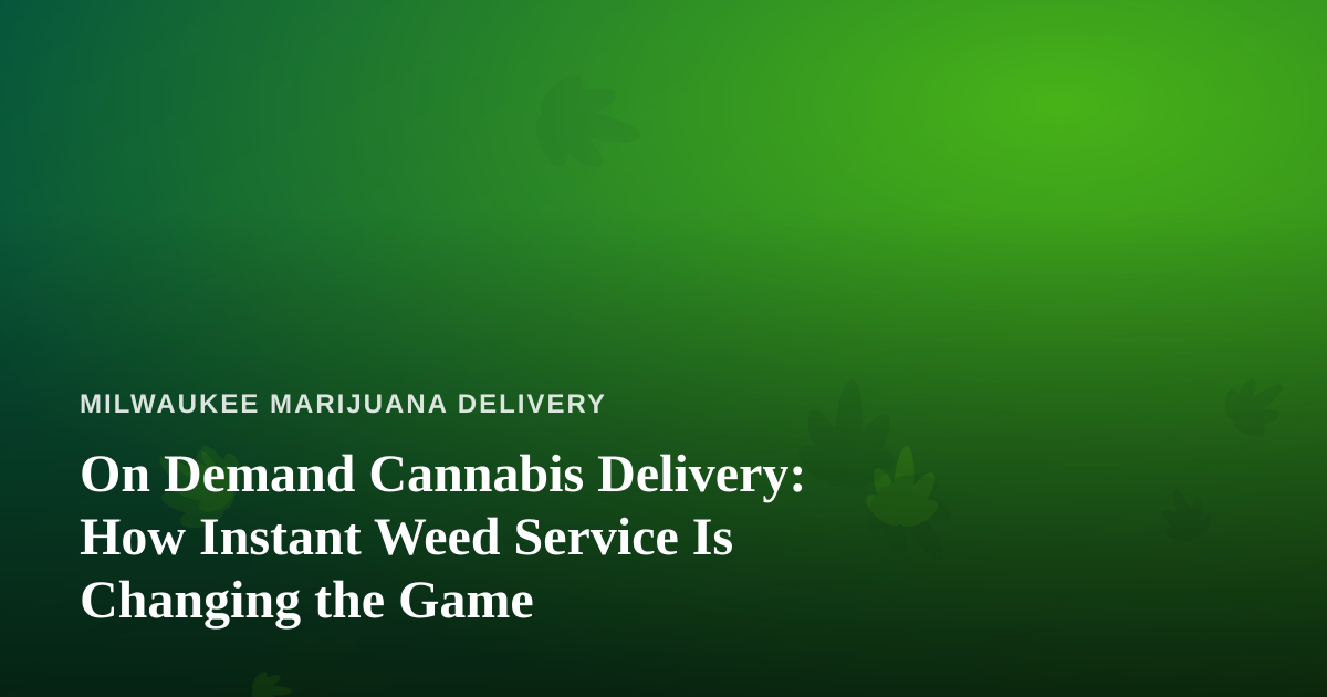 On Demand Cannabis Delivery: How Instant Weed Service Is Changing the Game