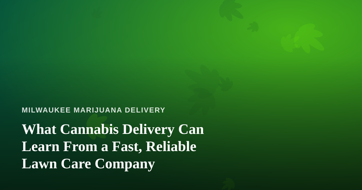 What Cannabis Delivery Can Learn From a Fast, Reliable Lawn Care Company