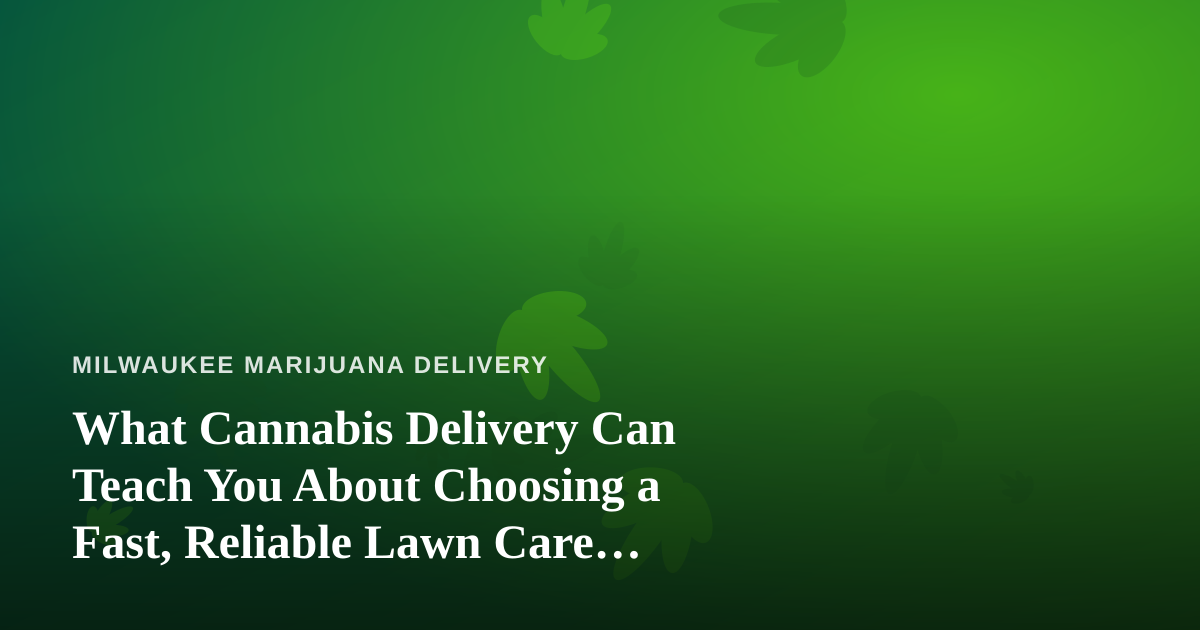 What Cannabis Delivery Can Teach You About Choosing a Fast, Reliable Lawn Care Company