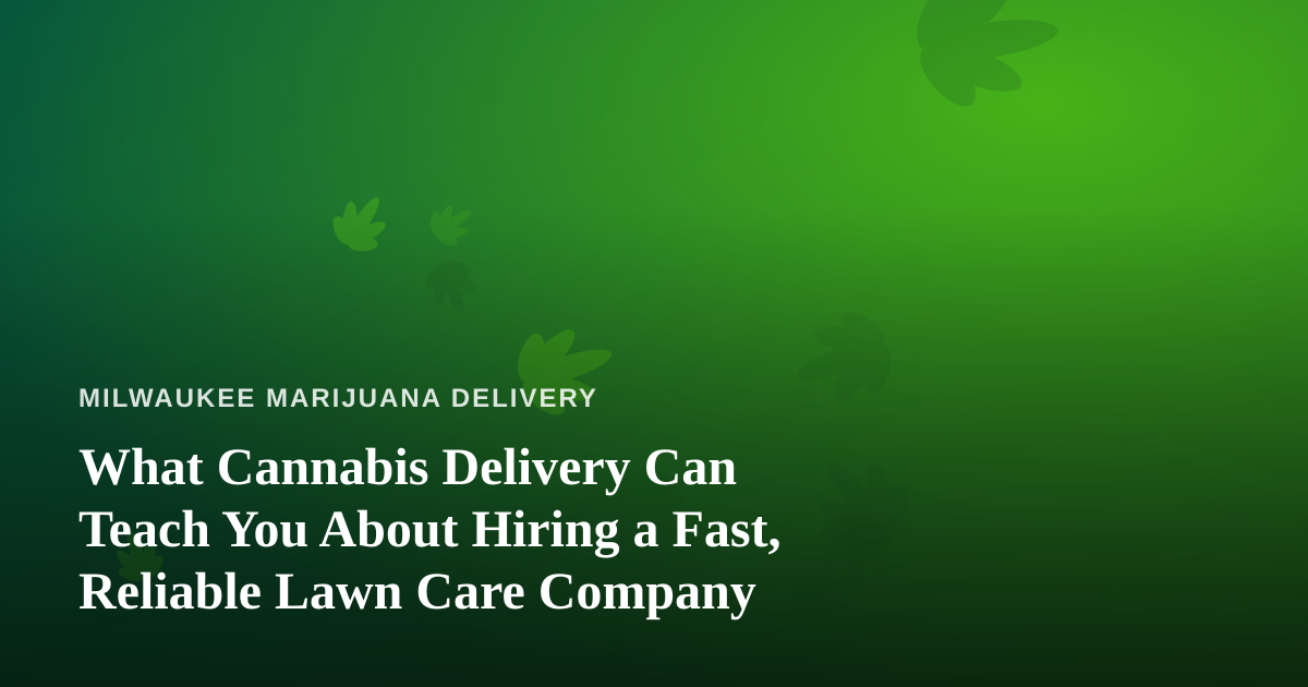 What Cannabis Delivery Can Teach You About Hiring a Fast, Reliable Lawn Care Company