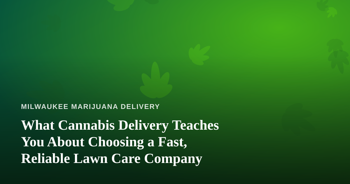 What Cannabis Delivery Teaches You About Choosing a Fast, Reliable Lawn Care Company