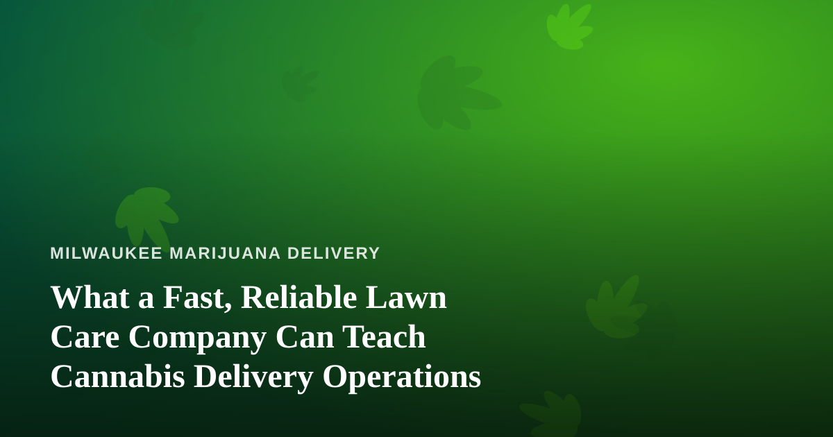 What a Fast, Reliable Lawn Care Company Can Teach Cannabis Delivery Operations