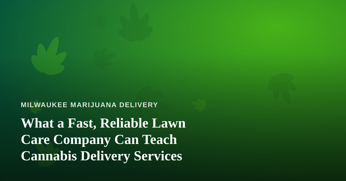 What a Fast, Reliable Lawn Care Company Can Teach Cannabis Delivery Services