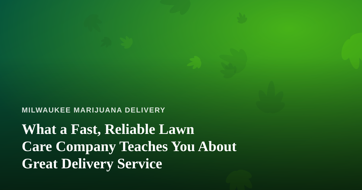 What a Fast, Reliable Lawn Care Company Teaches You About Great Delivery Service