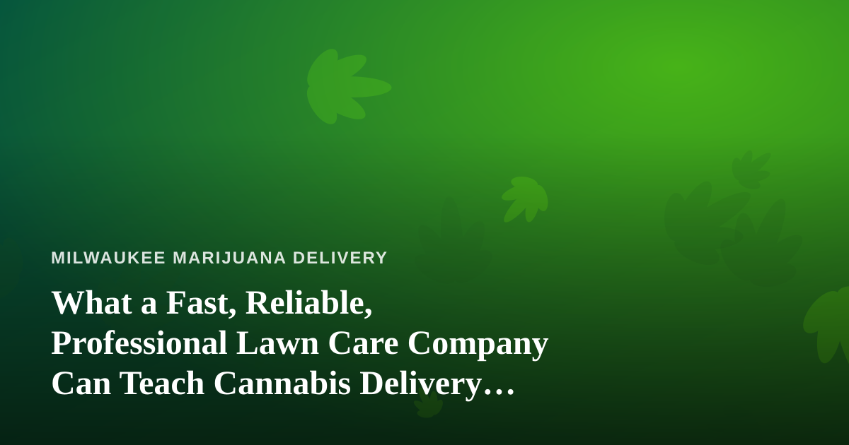 What a Fast, Reliable, Professional Lawn Care Company Can Teach Cannabis Delivery Operators