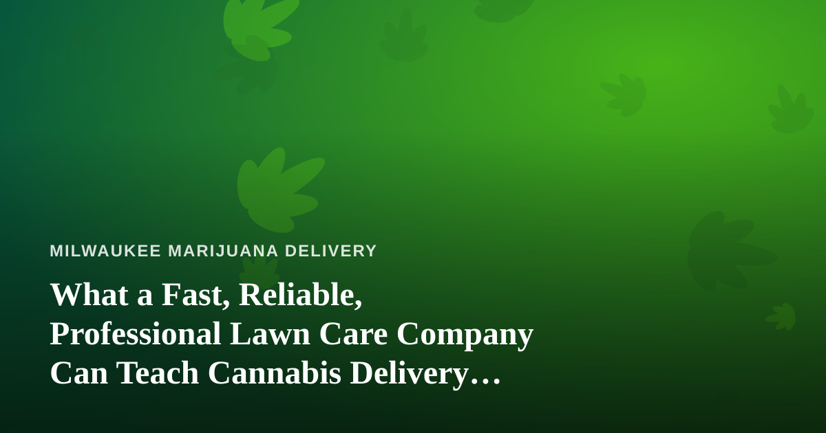 What a Fast, Reliable, Professional Lawn Care Company Can Teach Cannabis Delivery Services