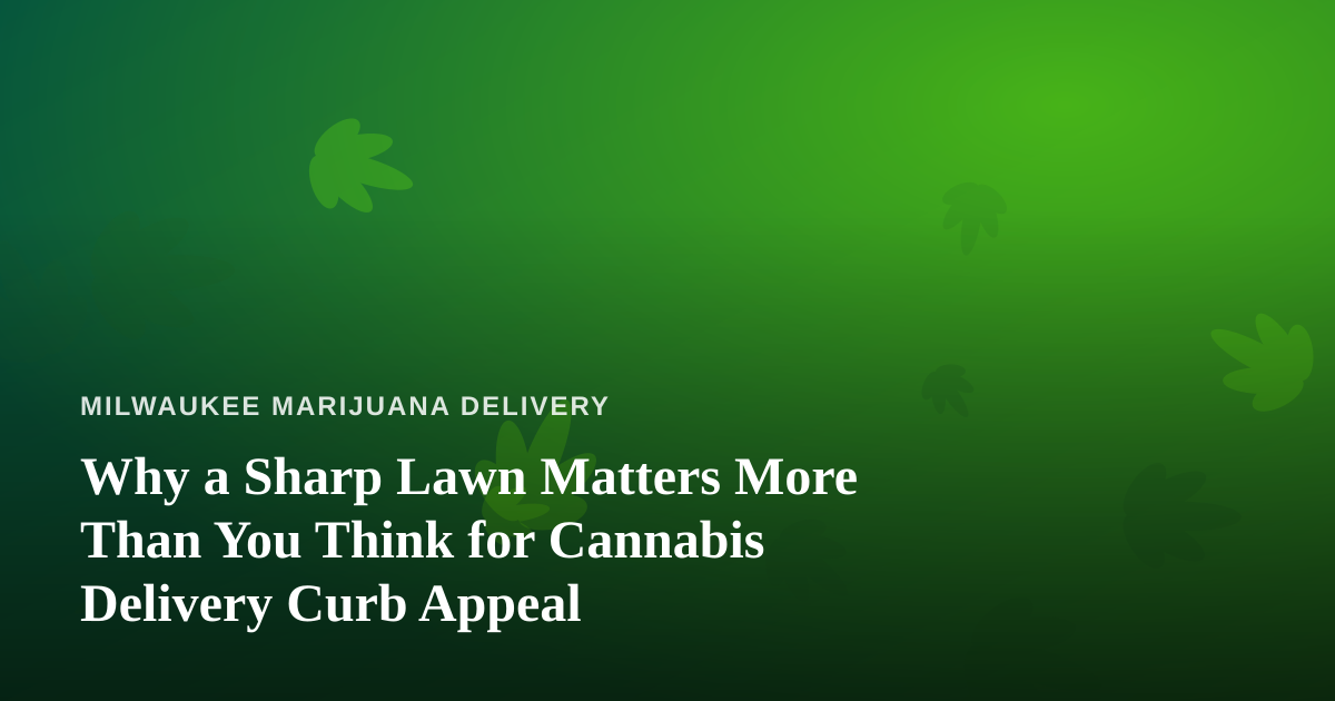 Why a Sharp Lawn Matters More Than You Think for Cannabis Delivery Curb Appeal