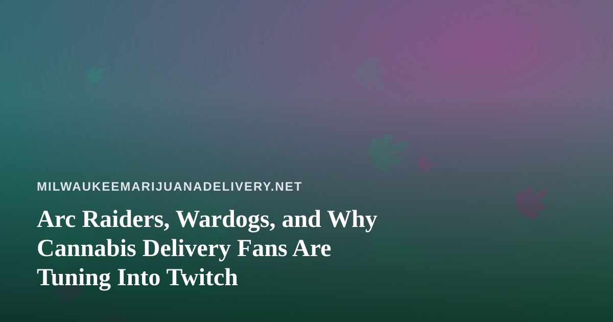 Arc Raiders, Wardogs, and Why Cannabis Delivery Fans Are Tuning Into Twitch