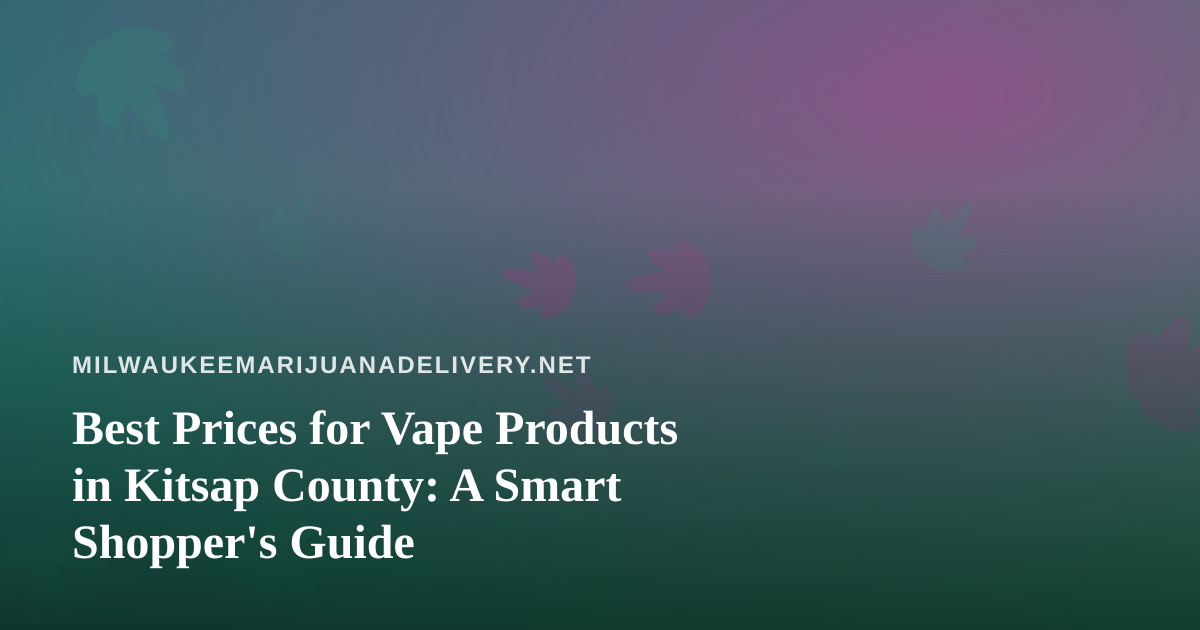 Best Prices for Vape Products in Kitsap County: A Smart Shopper’s Guide
