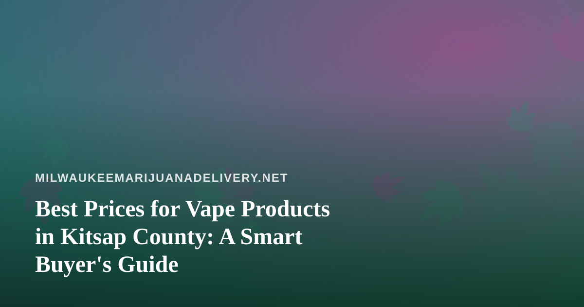 Best Prices for Vape Products in Kitsap County: A Smart Buyer’s Guide