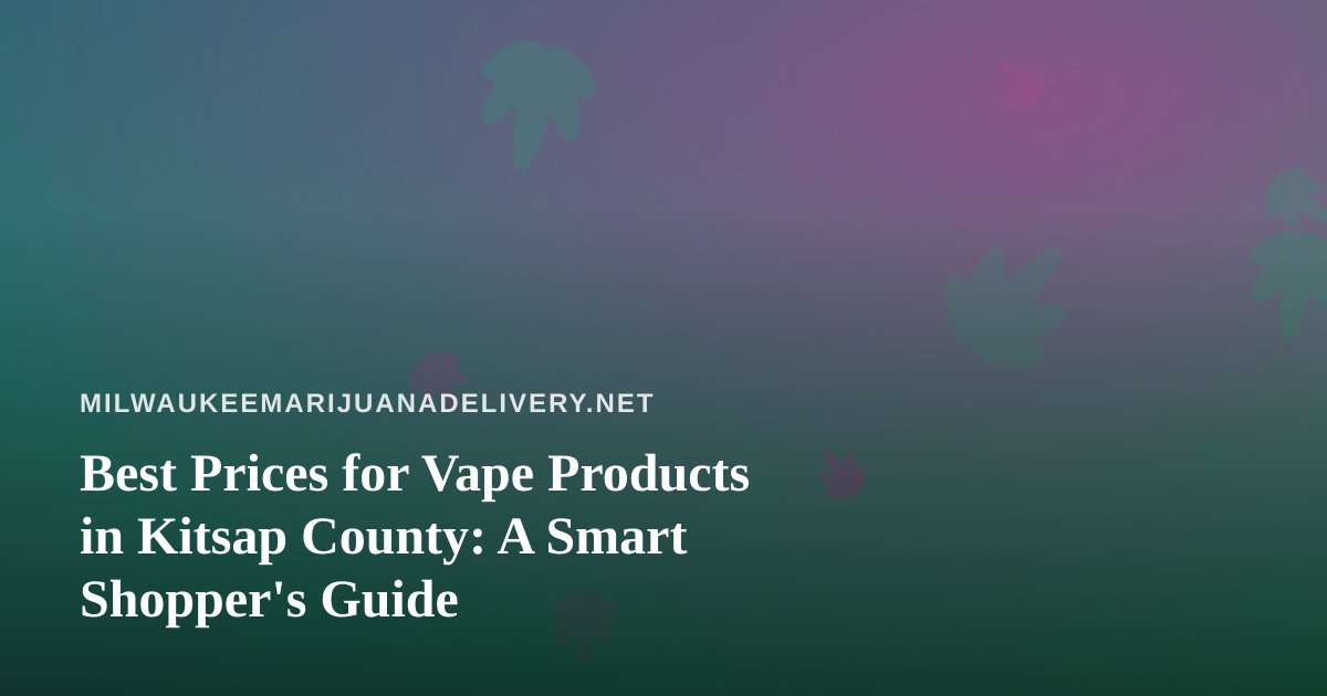 Best Prices for Vape Products in Kitsap County: A Smart Shopper’s Guide