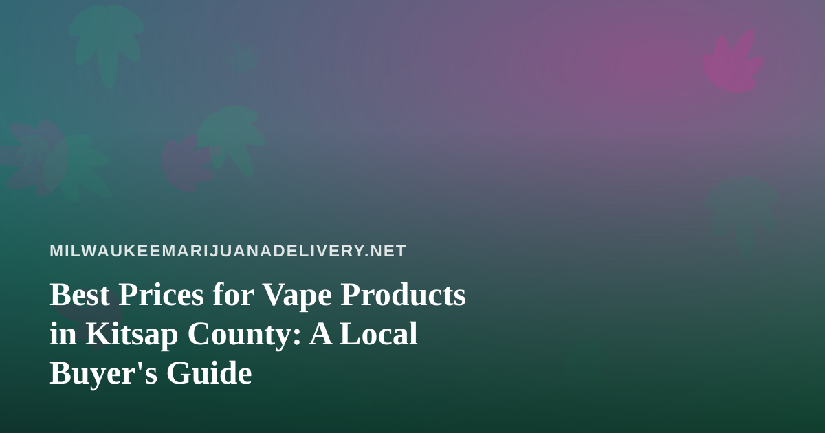 Best Prices for Vape Products in Kitsap County: A Local Buyer’s Guide