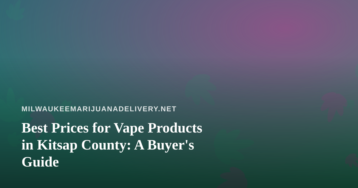 Best Prices for Vape Products in Kitsap County: A Buyer’s Guide