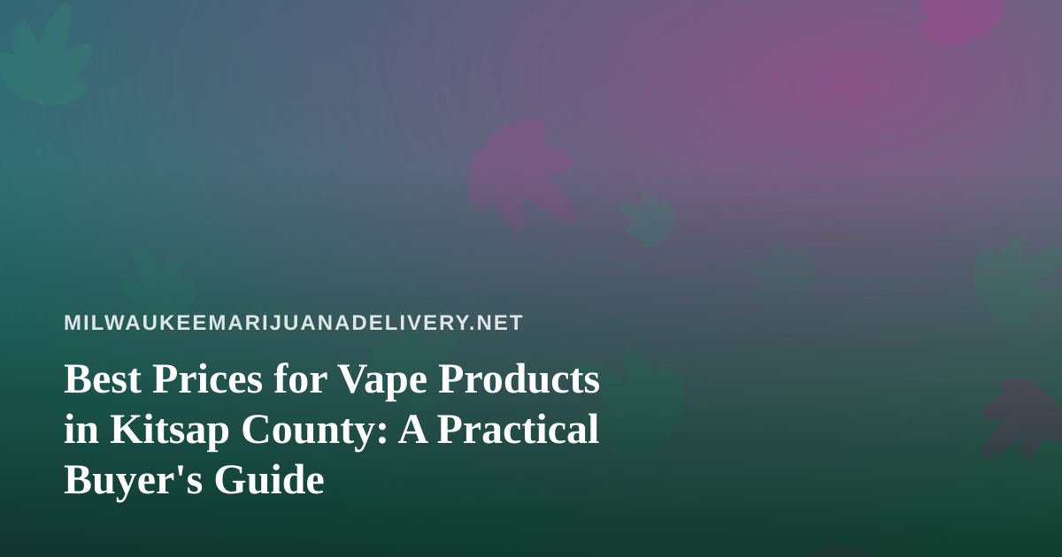 Best Prices for Vape Products in Kitsap County: A Practical Buyer’s Guide