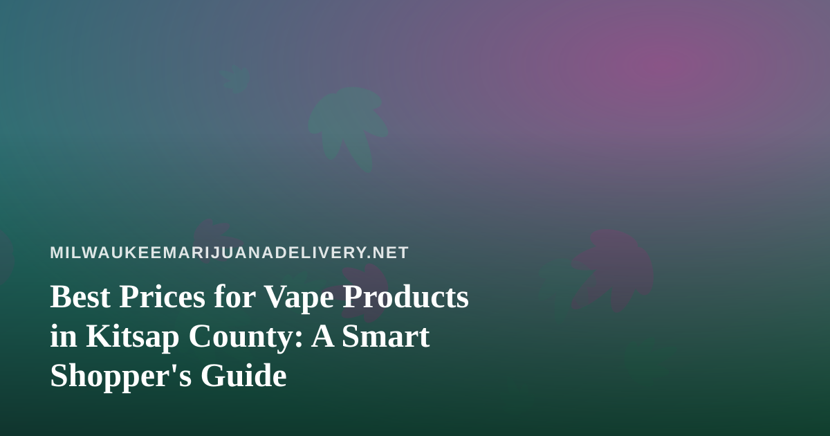 Best Prices for Vape Products in Kitsap County: A Smart Shopper’s Guide