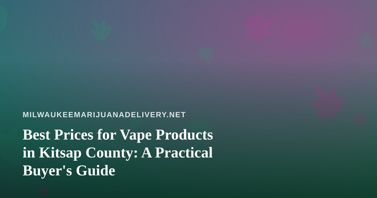 Best Prices for Vape Products in Kitsap County: A Practical Buyer’s Guide