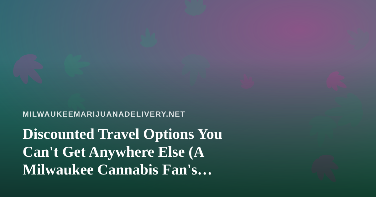 Discounted Travel Options You Can’t Get Anywhere Else (A Milwaukee Cannabis Fan’s Guide)