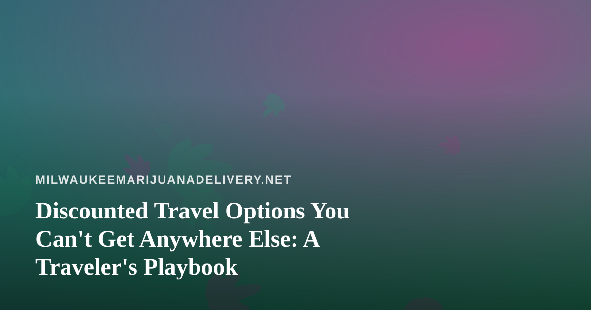 Discounted Travel Options You Can’t Get Anywhere Else: A Traveler’s Playbook