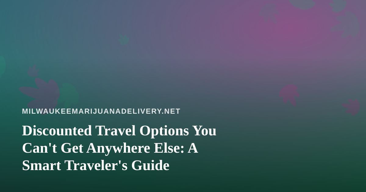 Discounted Travel Options You Can’t Get Anywhere Else: A Smart Traveler’s Guide