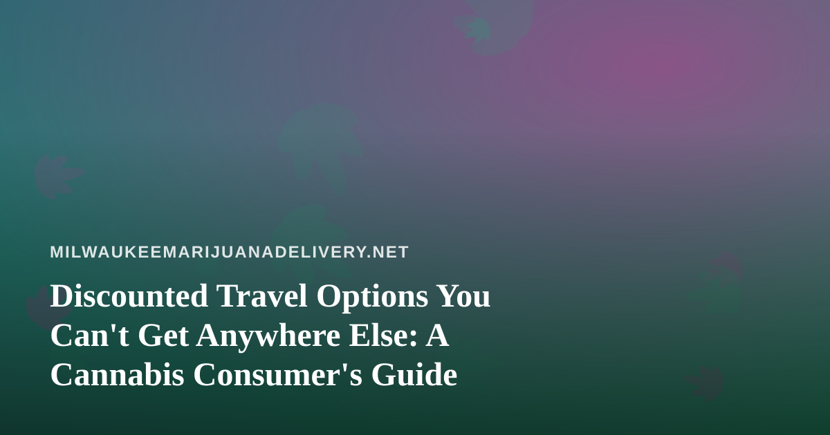 Discounted Travel Options You Can’t Get Anywhere Else: A Cannabis Consumer’s Guide