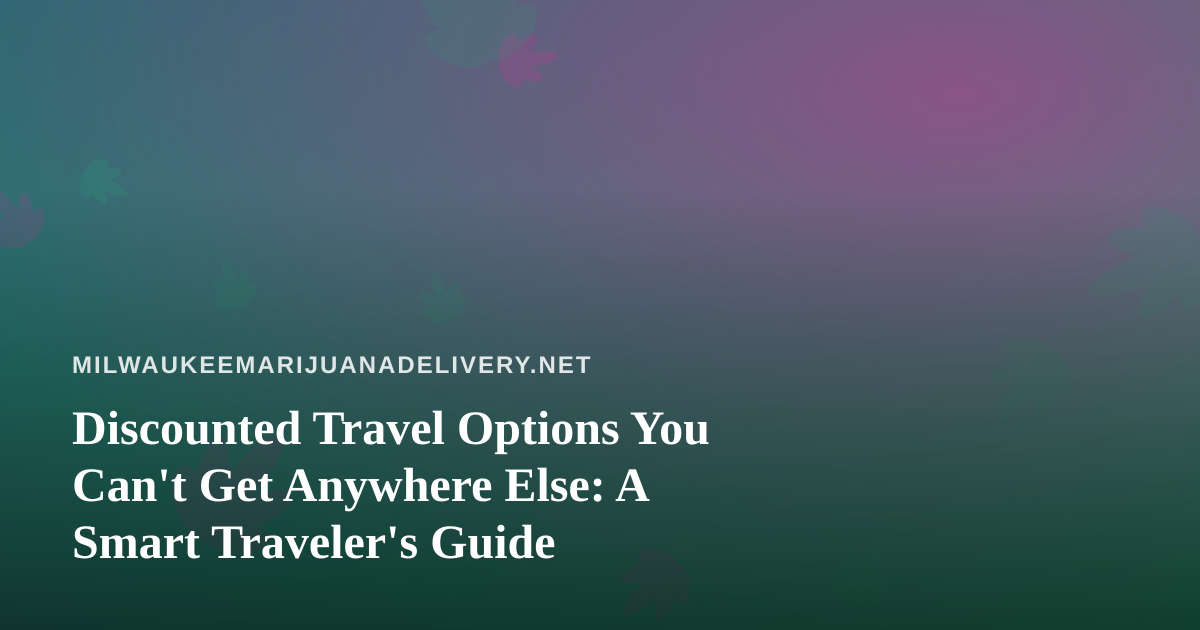 Discounted Travel Options You Can’t Get Anywhere Else: A Smart Traveler’s Guide