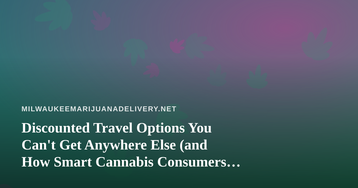 Discounted Travel Options You Can’t Get Anywhere Else (and How Smart Cannabis Consumers Book Trips)