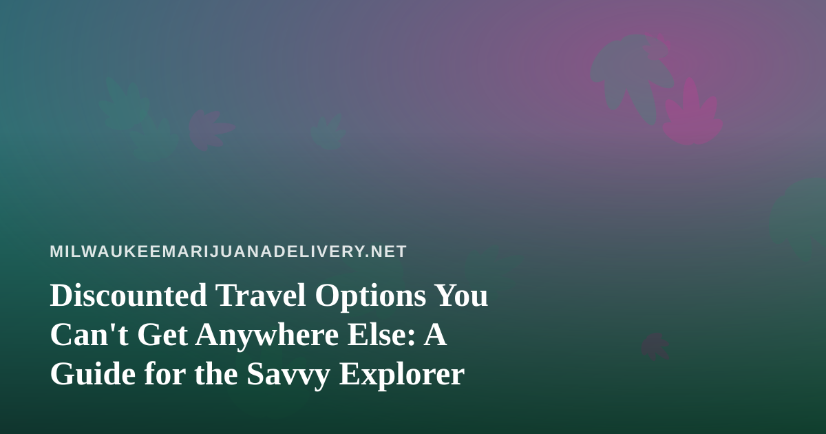 Discounted Travel Options You Can’t Get Anywhere Else: A Guide for the Savvy Explorer