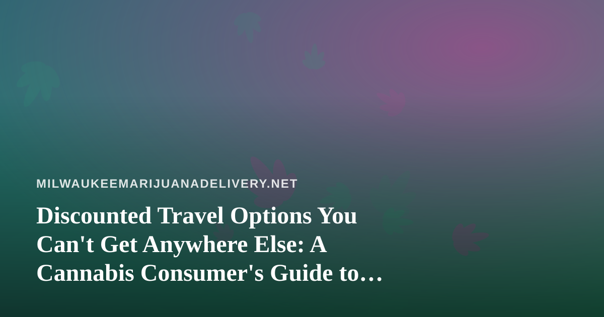 Discounted Travel Options You Can’t Get Anywhere Else: A Cannabis Consumer’s Guide to Smarter Trips