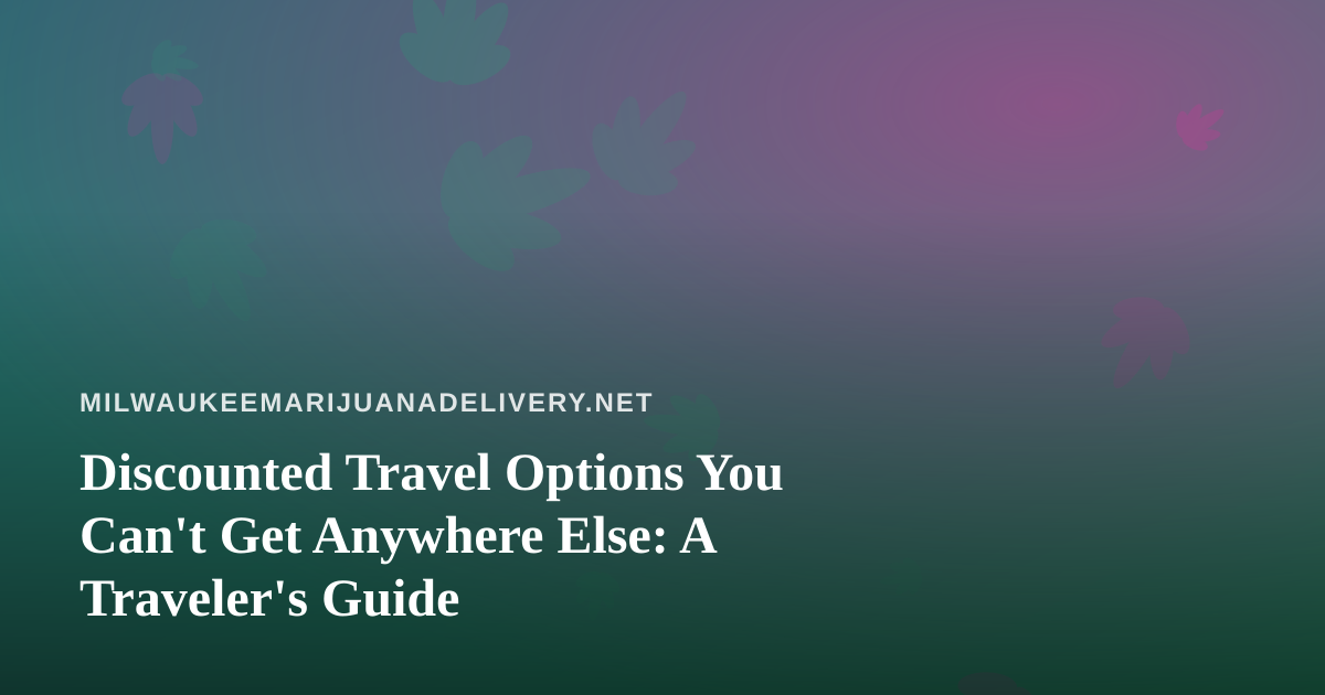 Discounted Travel Options You Can’t Get Anywhere Else: A Traveler’s Guide