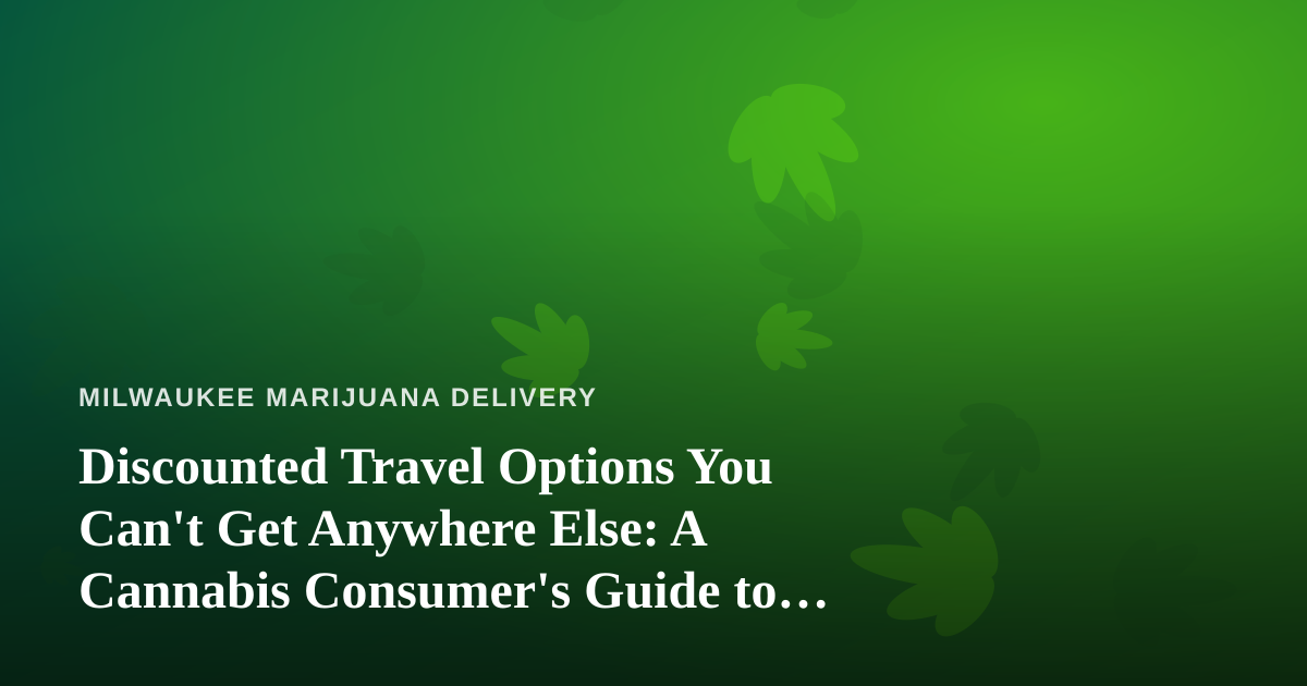 Discounted Travel Options You Can’t Get Anywhere Else: A Cannabis Consumer’s Guide to Smarter Trips
