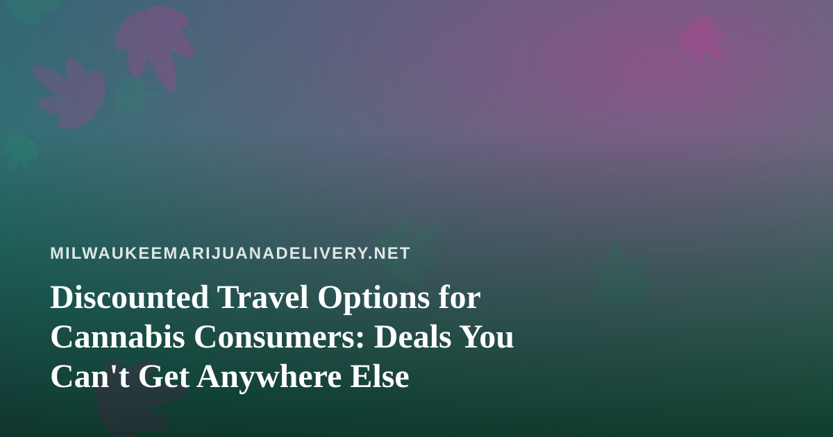 Discounted Travel Options for Cannabis Consumers: Deals You Can’t Get Anywhere Else