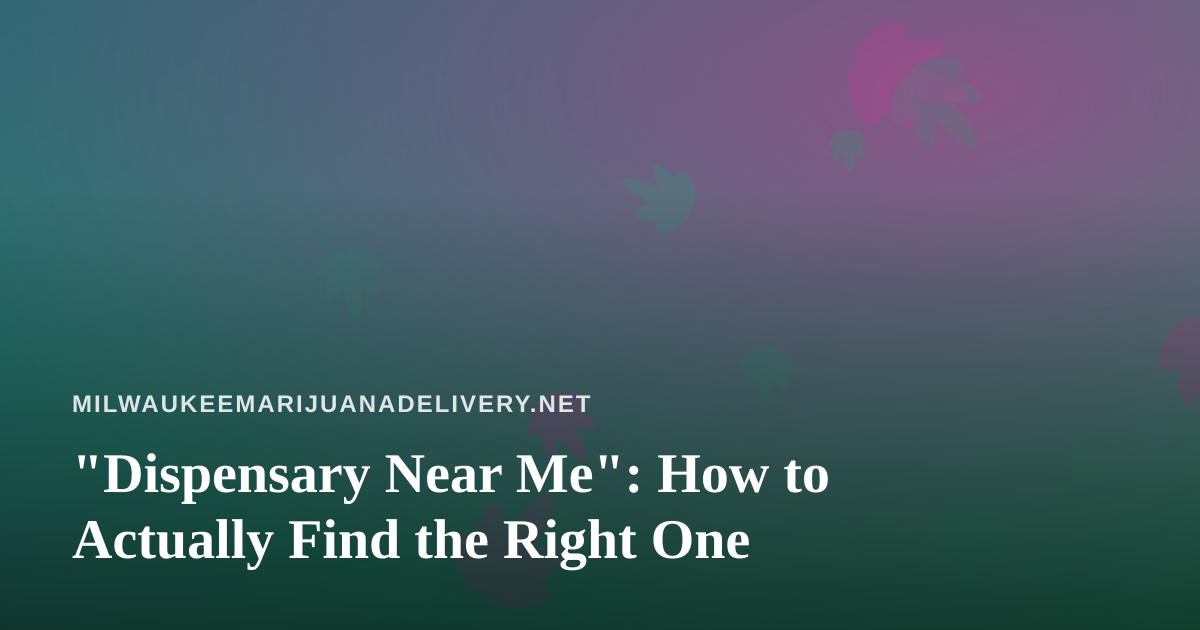 “Dispensary Near Me”: How to Actually Find the Right One