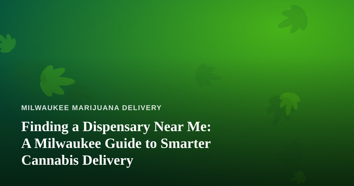 Finding a Dispensary Near Me: A Milwaukee Guide to Smarter Cannabis Delivery