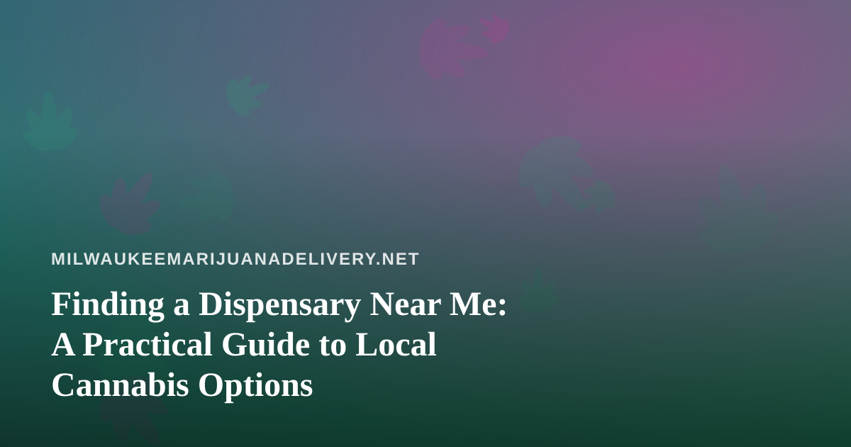Finding a Dispensary Near Me: A Practical Guide to Local Cannabis Options