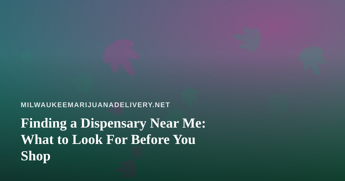 Finding a Dispensary Near Me: What to Look For Before You Shop
