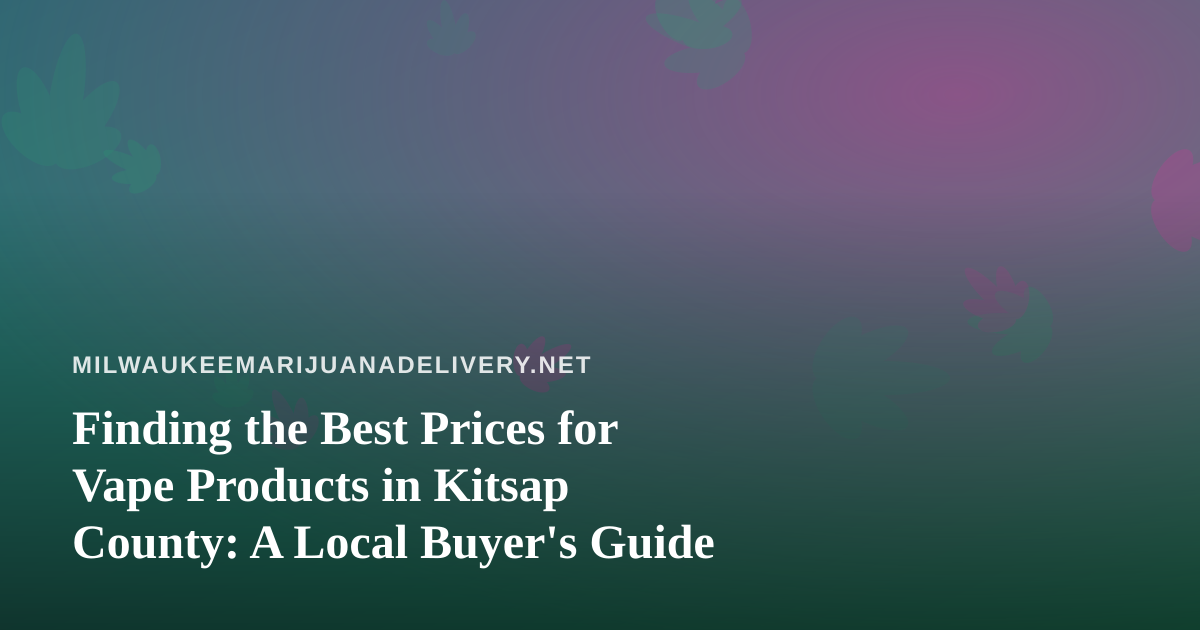 Finding the Best Prices for Vape Products in Kitsap County: A Local Buyer’s Guide