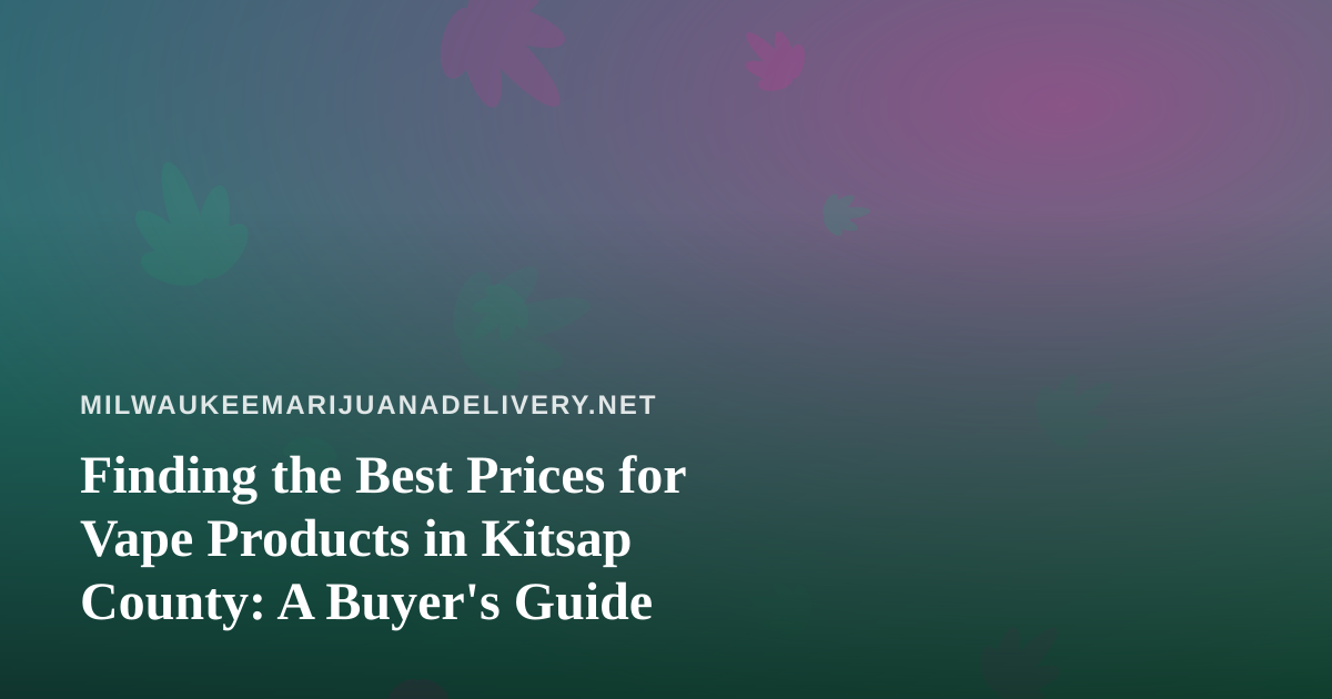 Finding the Best Prices for Vape Products in Kitsap County: A Buyer’s Guide
