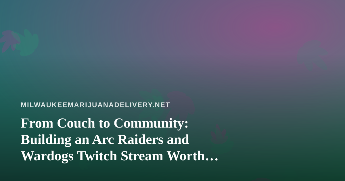 From Couch to Community: Building an Arc Raiders and Wardogs Twitch Stream Worth Watching