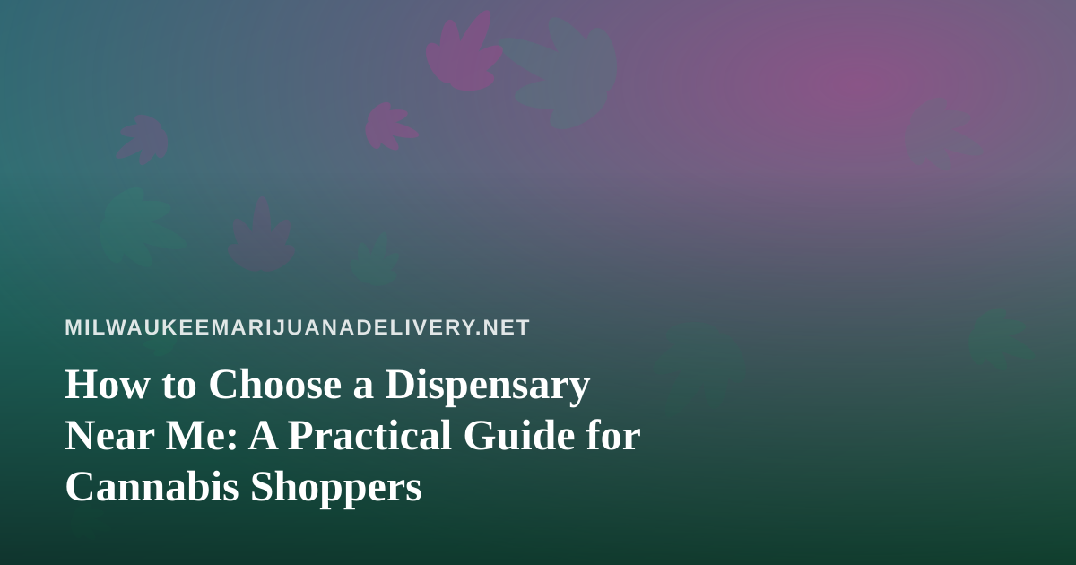 How to Choose a Dispensary Near Me: A Practical Guide for Cannabis Shoppers