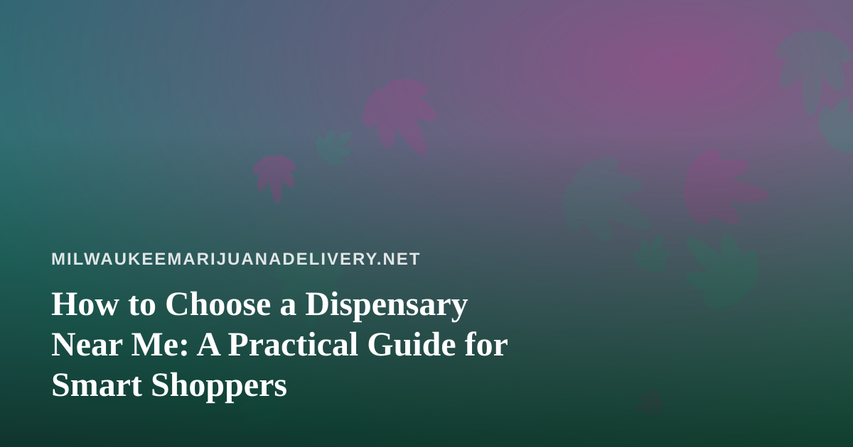 How to Choose a Dispensary Near Me: A Practical Guide for Smart Shoppers